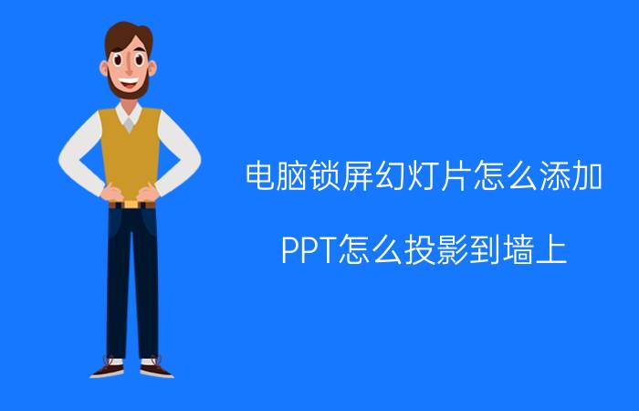 电脑锁屏幻灯片怎么添加 PPT怎么投影到墙上？